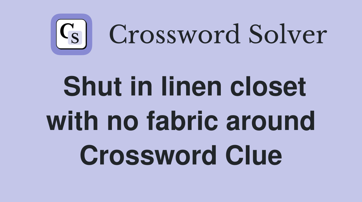 Shut in linen closet with no fabric around Crossword Clue