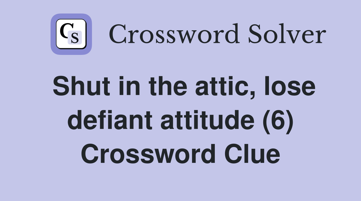 Shut in the attic, lose defiant attitude (6) Crossword Clue