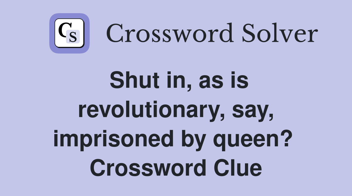 Shut in, as is revolutionary, say, imprisoned by queen?  Crossword Clue