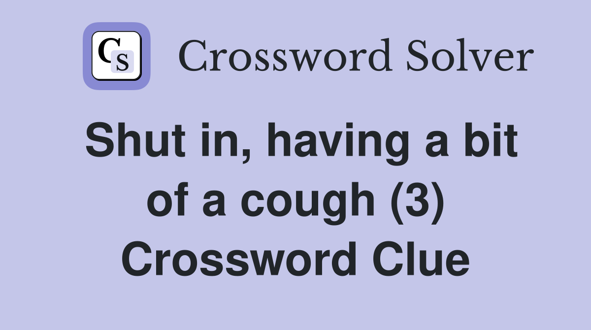 Shut in, having a bit of a cough (3) Crossword Clue