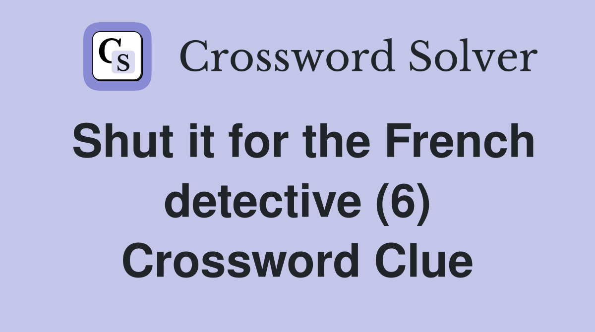 Shut it for the French detective (6) Crossword Clue