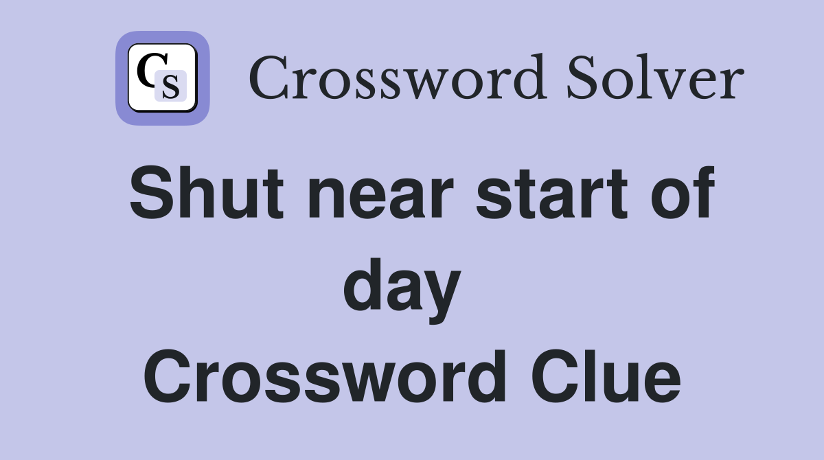 Shut near start of day  Crossword Clue