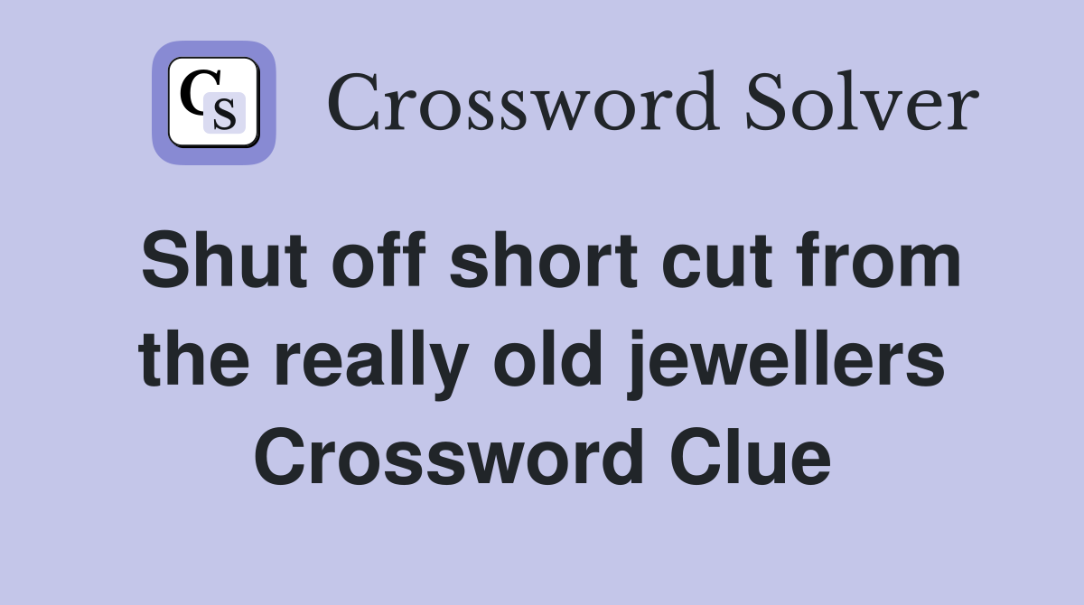 Shut off short cut from the really old jewellers Crossword Clue
