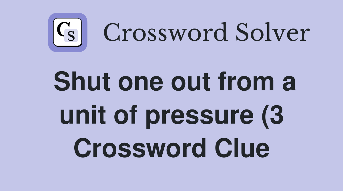 Shut one out from a unit of pressure (3) Crossword Clue Answers Shut one out from a unit of pressure (3) Crossword Clue Answers