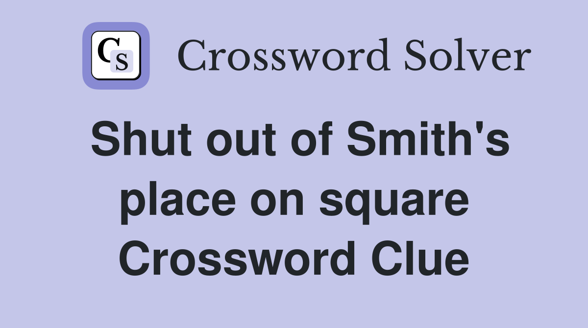 Shut out of Smith's place on square Crossword Clue
