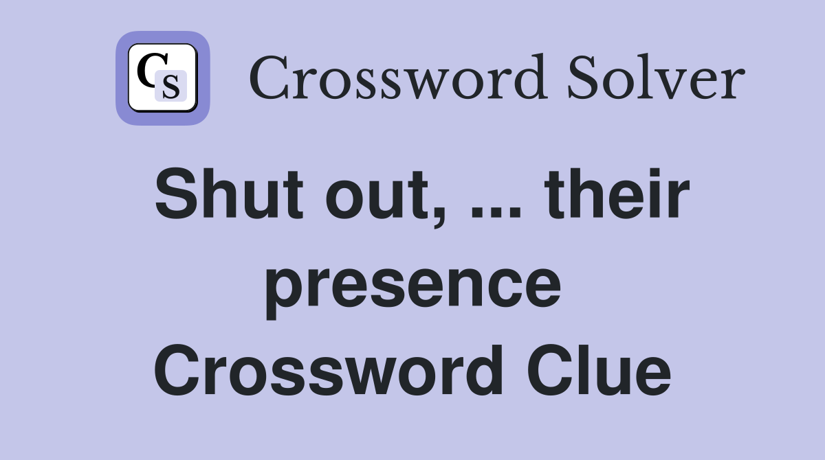Shut out, ... their presence Crossword Clue