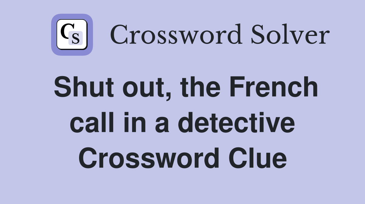 Shut out, the French call in a detective Crossword Clue
