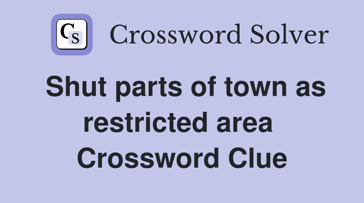 Shut parts of town as restricted area  Crossword Clue