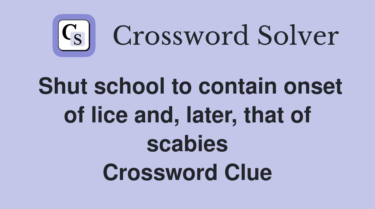 Shut school to contain onset of lice and, later, that of scabies Crossword Clue
