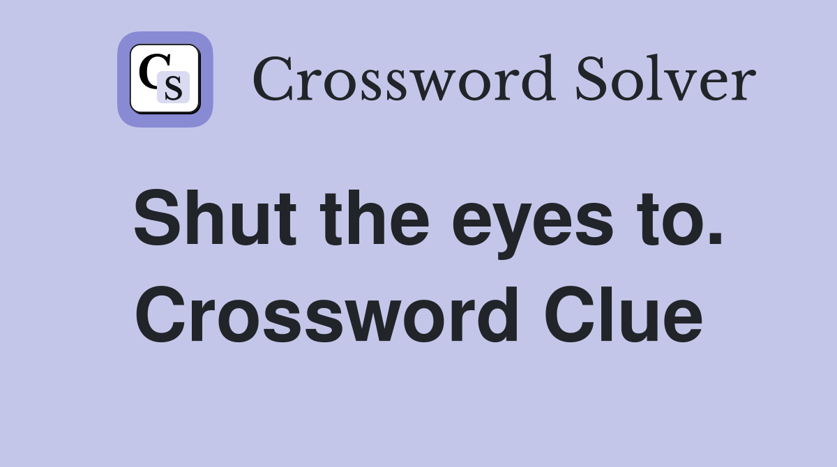 Shut the eyes to. Crossword Clue