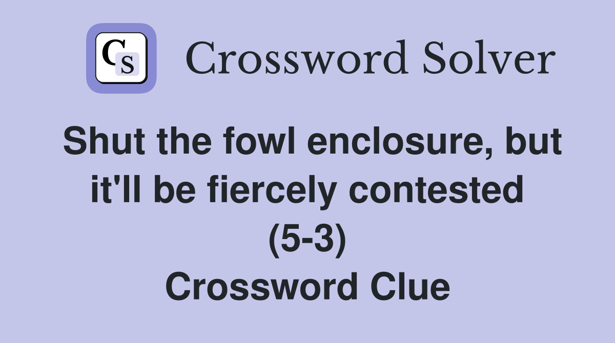 Shut the fowl enclosure, but it'll be fiercely contested (5-3) Crossword Clue