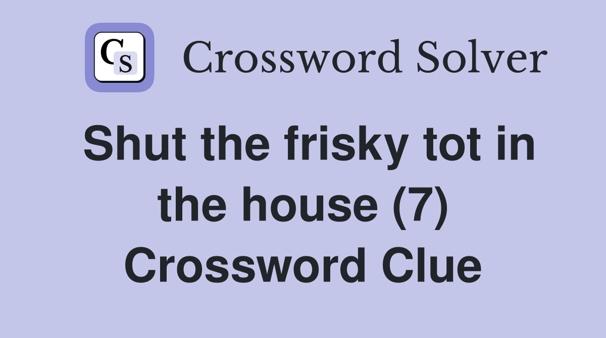 Shut the frisky tot in the house (7) Crossword Clue