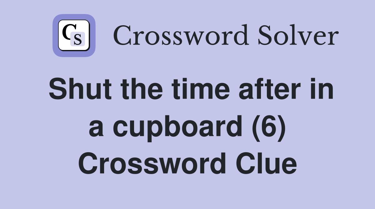 Shut the time after in a cupboard (6) Crossword Clue