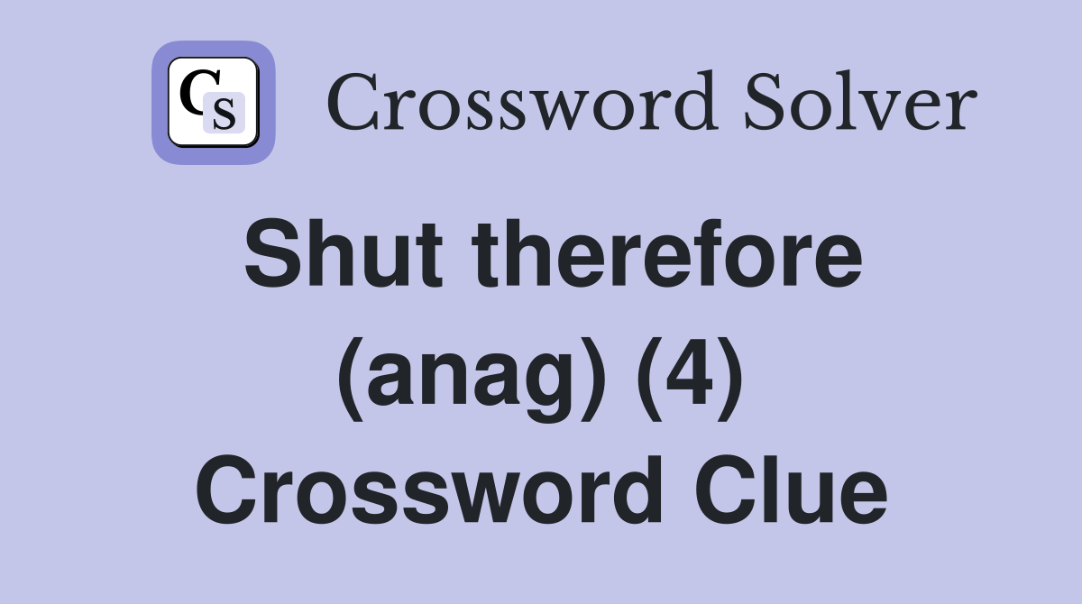 Shut therefore (anag) (4) Crossword Clue