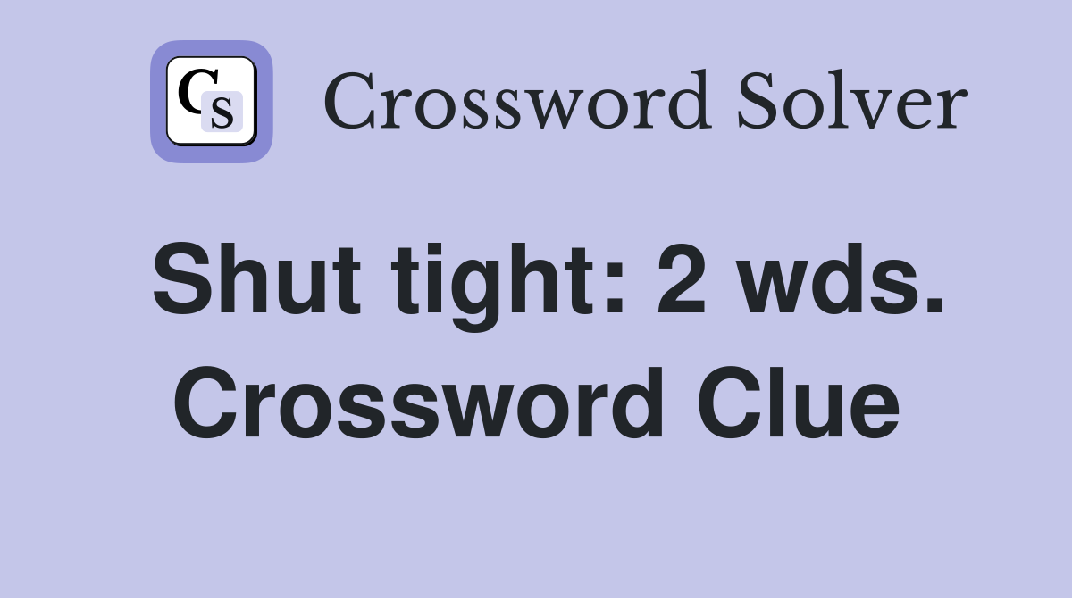 Shut tight: 2 wds. Crossword Clue