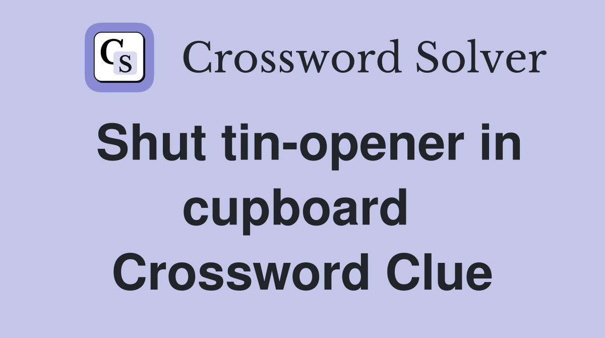 Shut tin-opener in cupboard  Crossword Clue