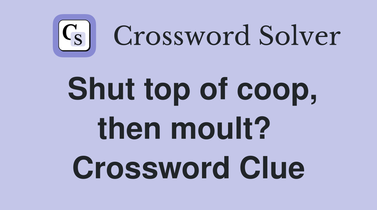 Shut top of coop, then moult?  Crossword Clue