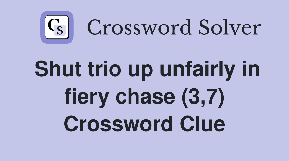 Shut trio up unfairly in fiery chase (3,7) Crossword Clue