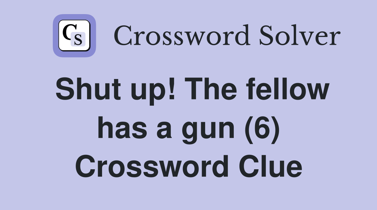 Shut up! The fellow has a gun (6) Crossword Clue
