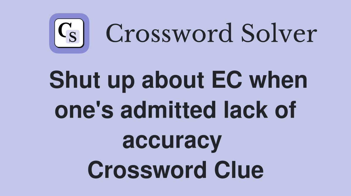 Shut up about EC when one's admitted lack of accuracy  Crossword Clue
