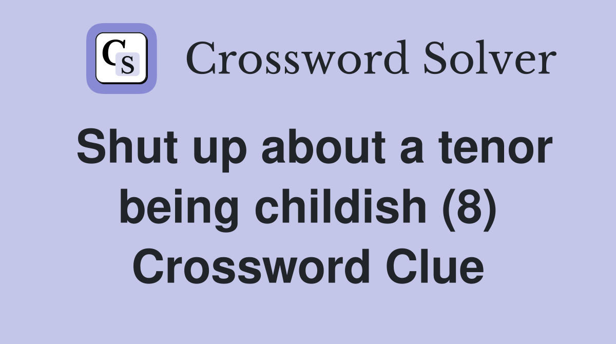 Shut up about a tenor being childish (8) Crossword Clue