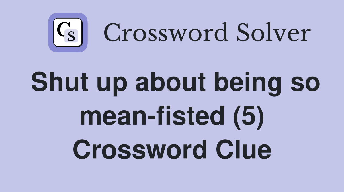 Shut up about being so mean-fisted (5) Crossword Clue