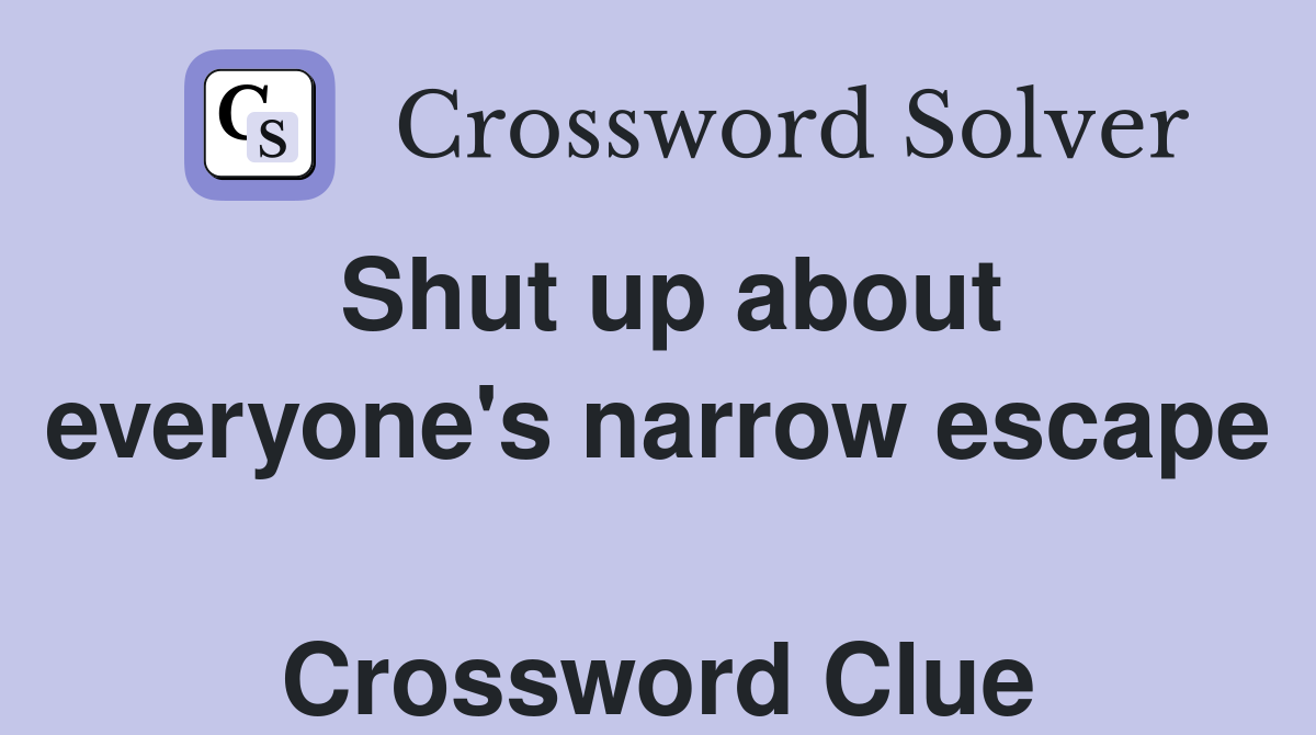 Shut up about everyone's narrow escape  Crossword Clue