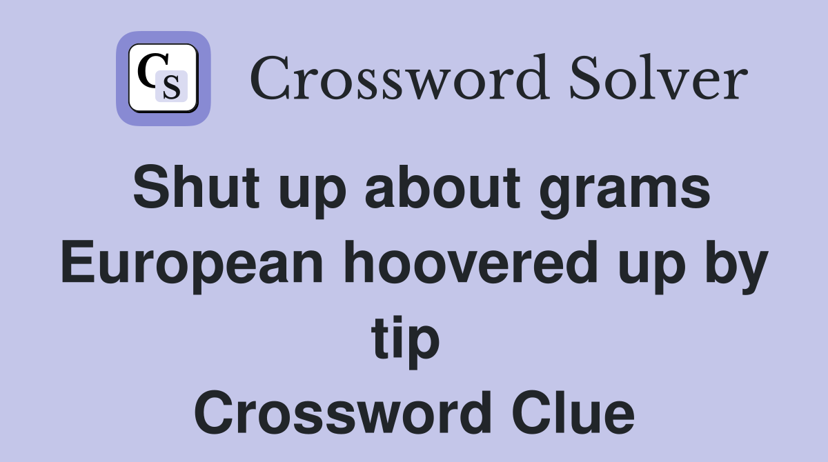 Shut up about grams European hoovered up by tip  Crossword Clue