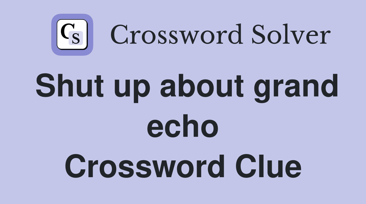 Shut up about grand echo Crossword Clue