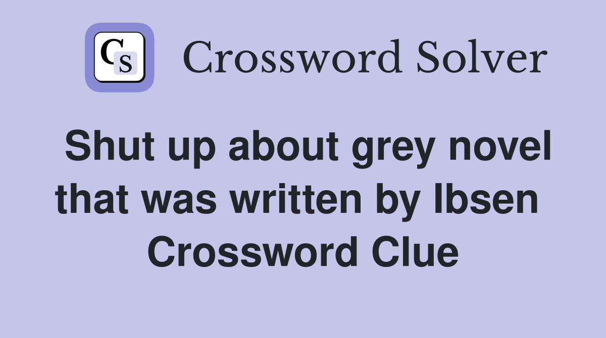 Shut up about grey novel that was written by Ibsen  Crossword Clue