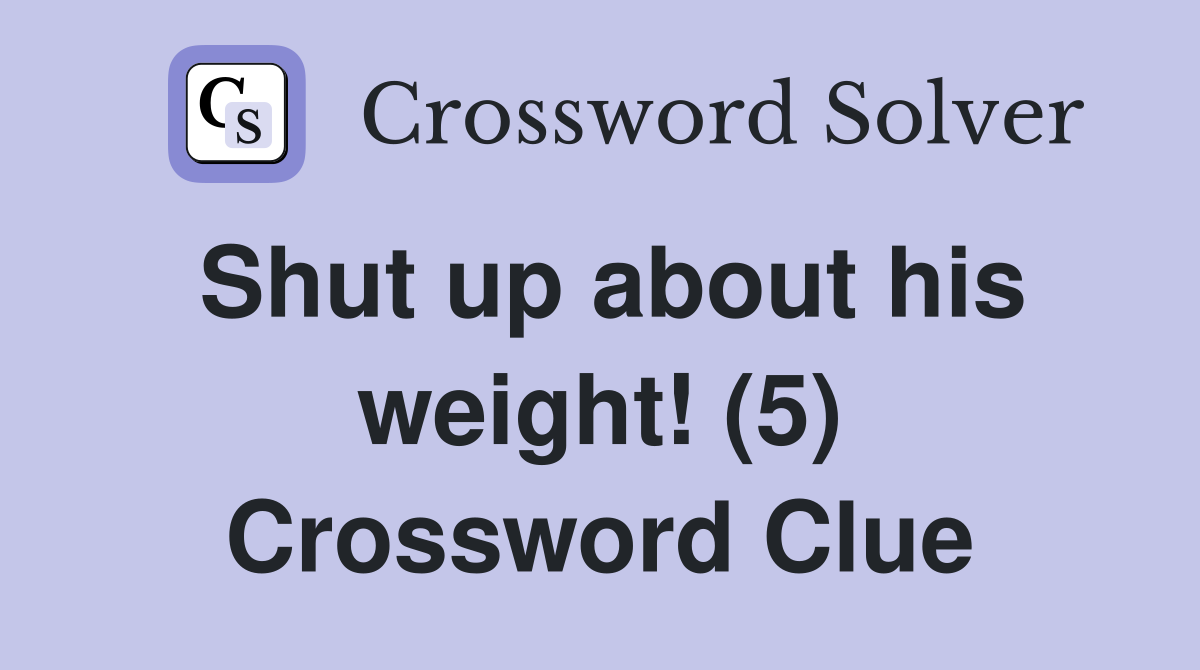 Shut up about his weight! (5) Crossword Clue