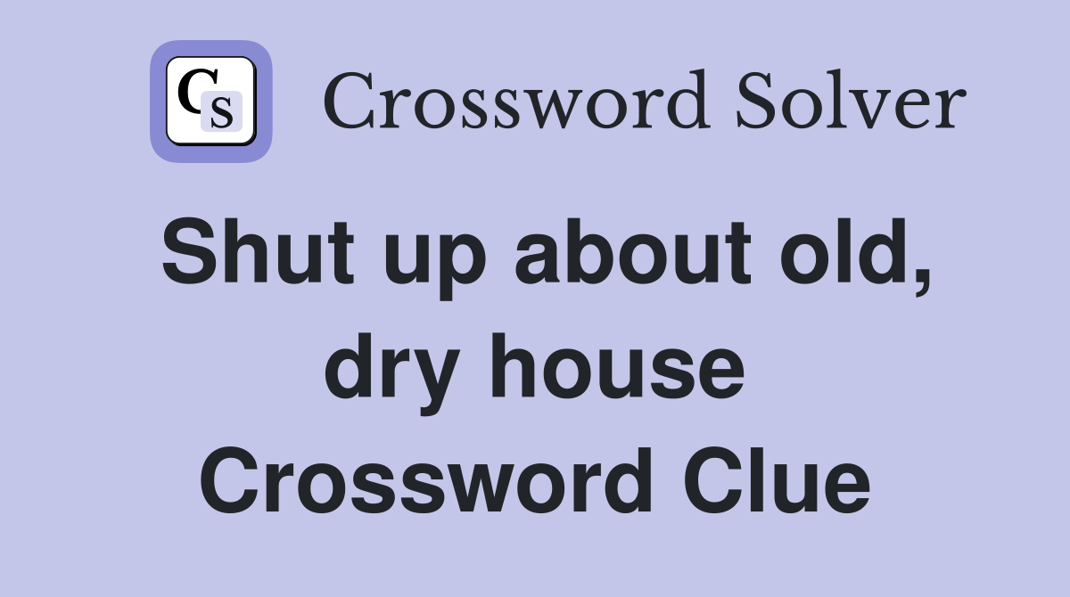 Shut up about old, dry house Crossword Clue