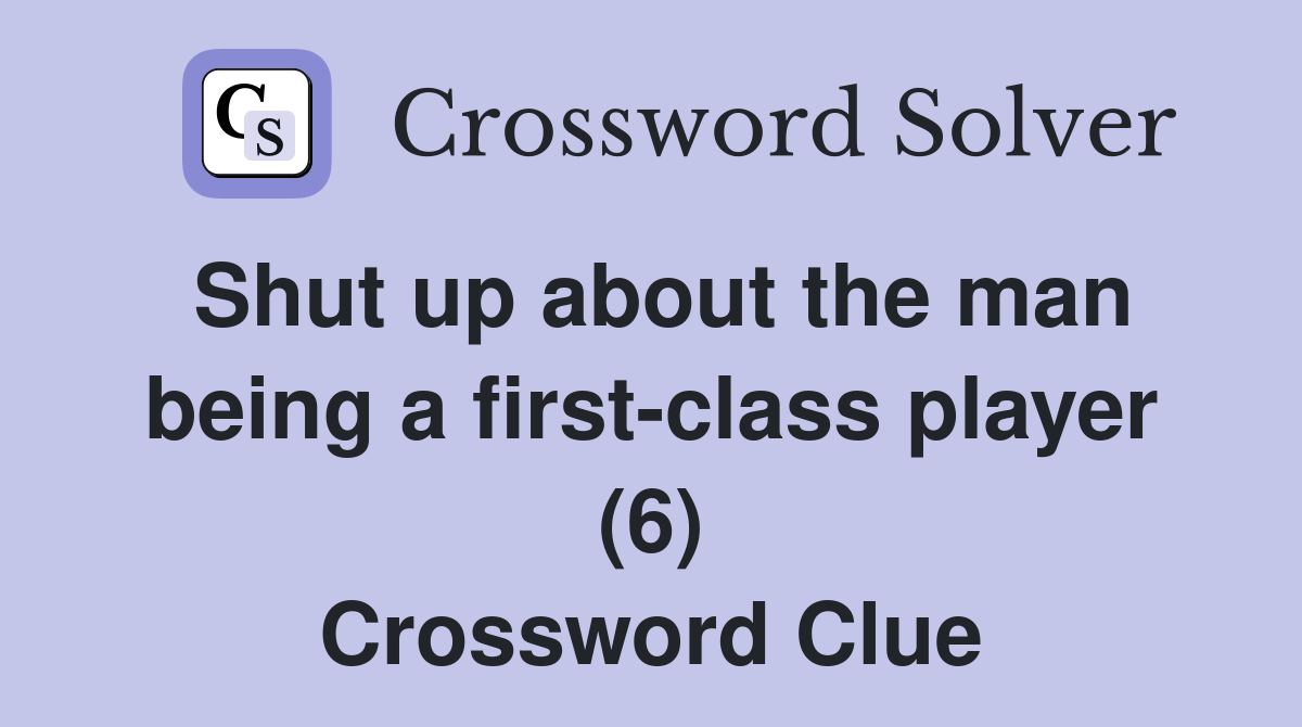 Shut up about the man being a first-class player (6) Crossword Clue