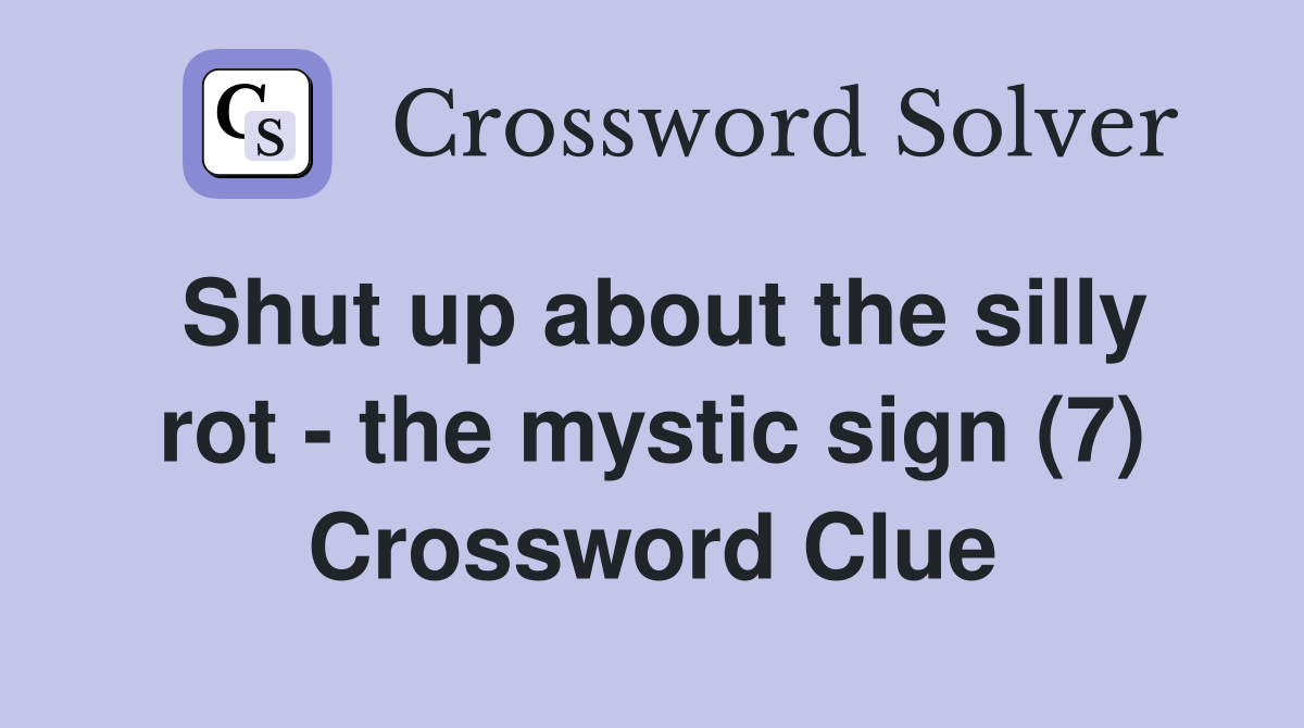 Shut up about the silly rot - the mystic sign (7) Crossword Clue