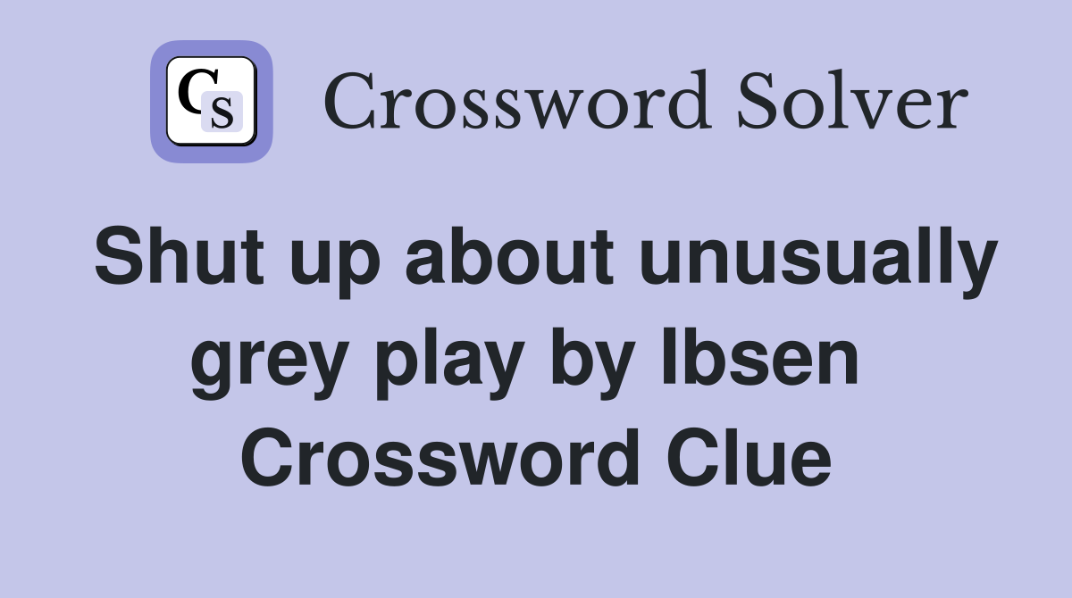 Shut up about unusually grey play by Ibsen  Crossword Clue