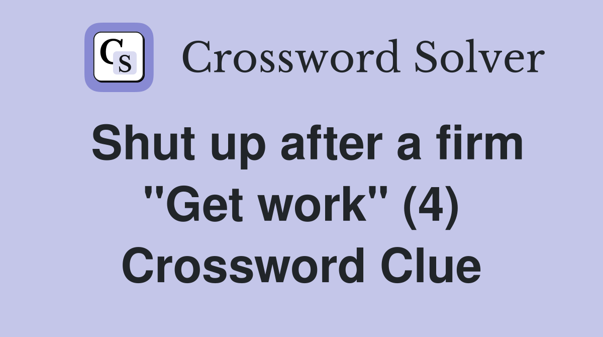Shut up after a firm "Get work" (4) Crossword Clue