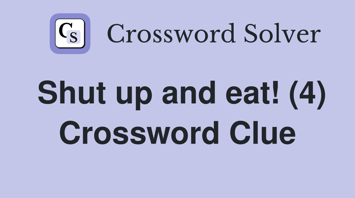 Shut up and eat! (4) Crossword Clue