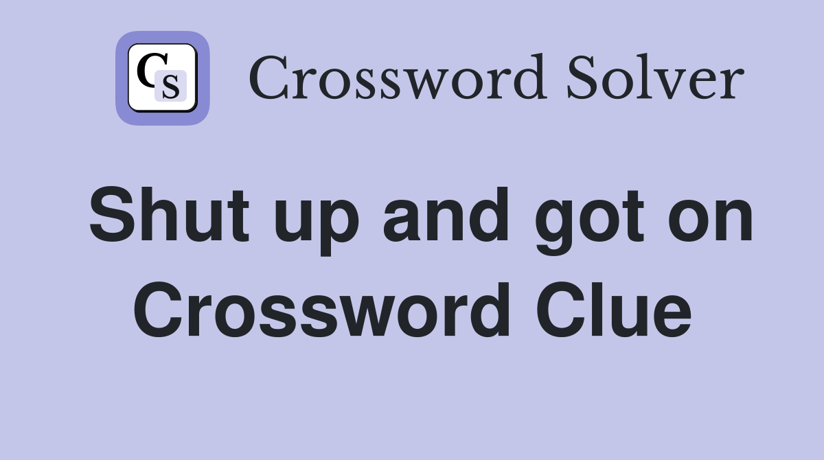 Shut up and got on Crossword Clue