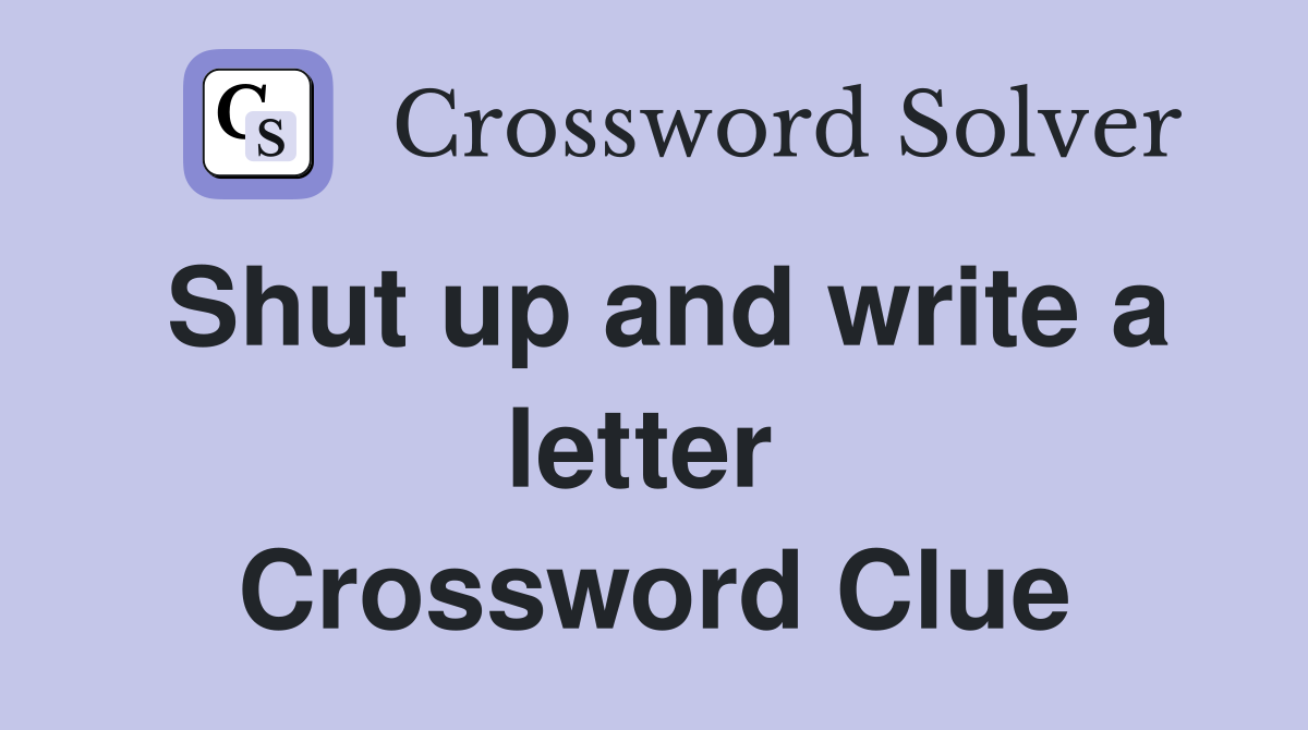 Shut up and write a letter  Crossword Clue