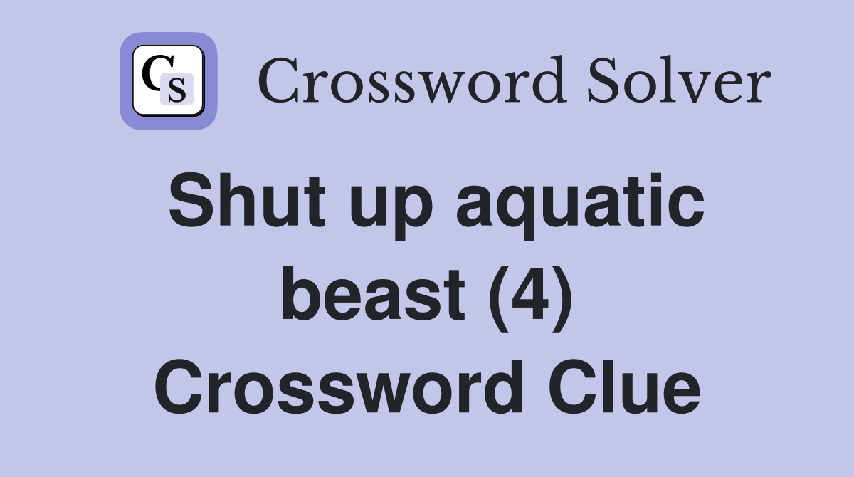 Shut up aquatic beast (4) Crossword Clue