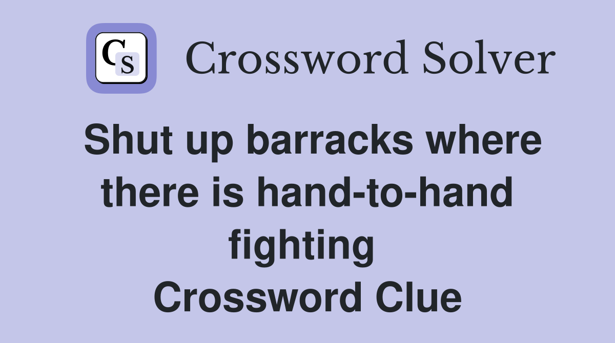 Shut up barracks where there is hand-to-hand fighting  Crossword Clue