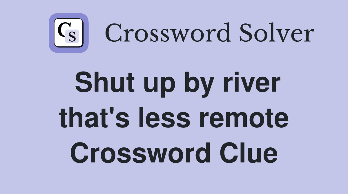 Shut up by river that's less remote Crossword Clue