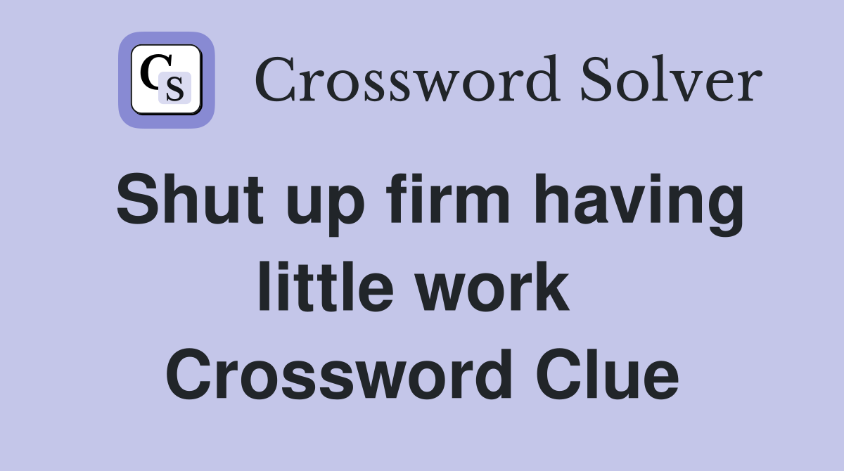 Shut up firm having little work  Crossword Clue