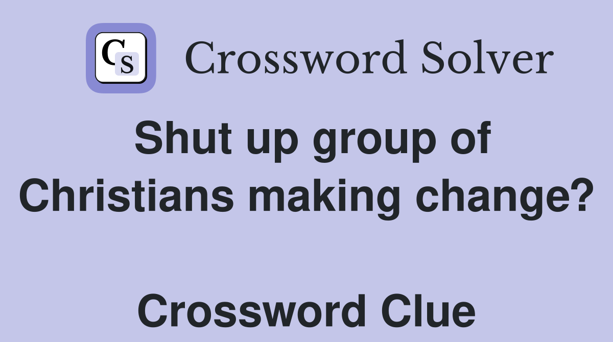 Shut up group of Christians making change?  Crossword Clue