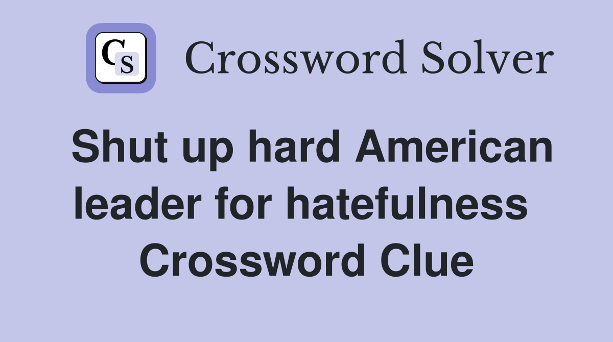 Shut up hard American leader for hatefulness  Crossword Clue