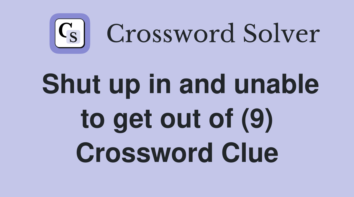 Shut up in and unable to get out of (9) Crossword Clue