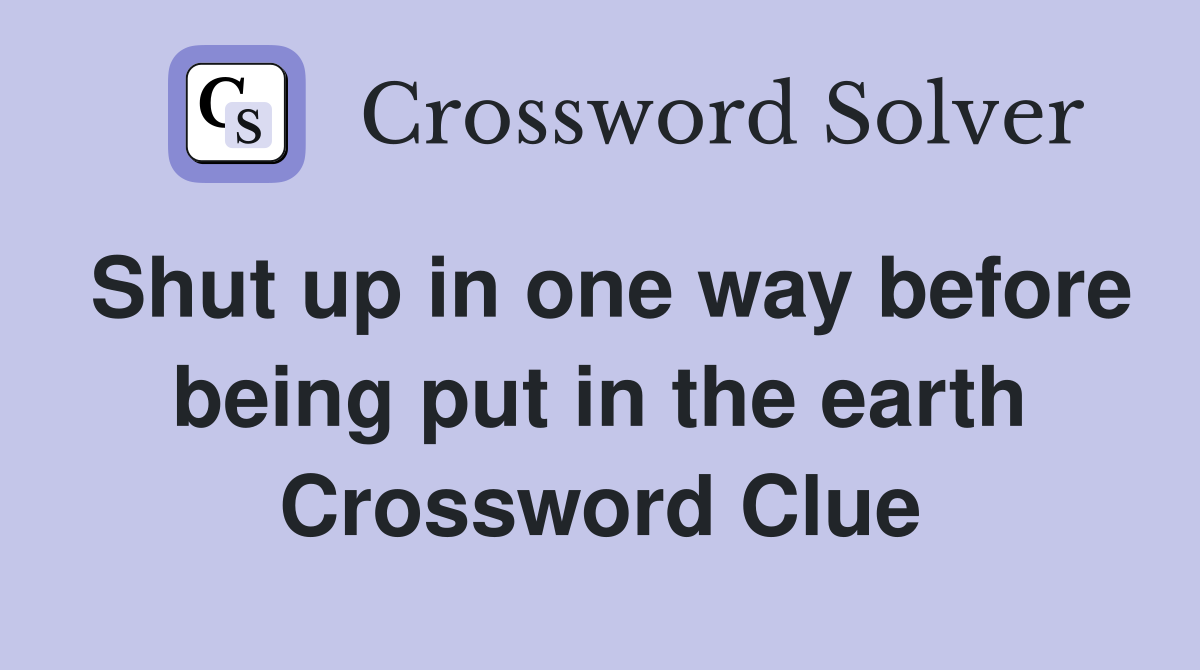 Shut up in one way before being put in the earth Crossword Clue