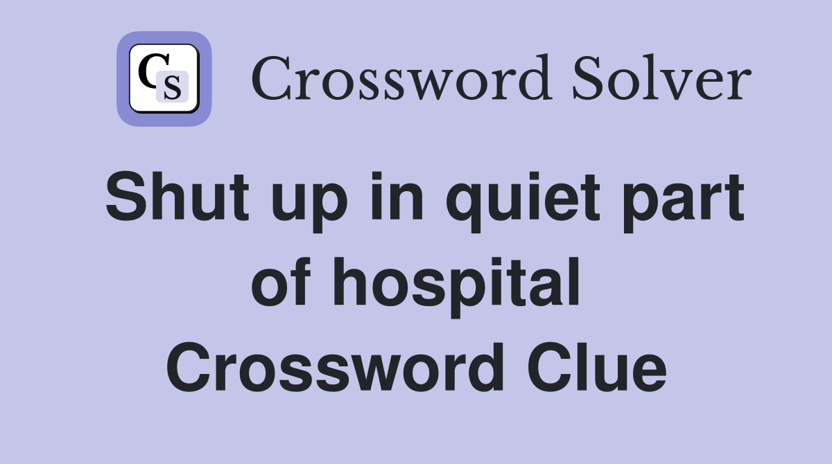 Shut up in quiet part of hospital Crossword Clue