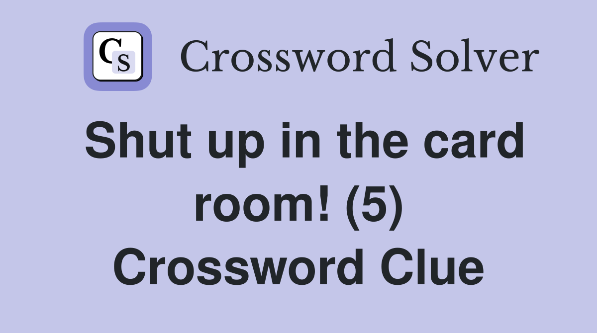 Shut up in the card room! (5) Crossword Clue