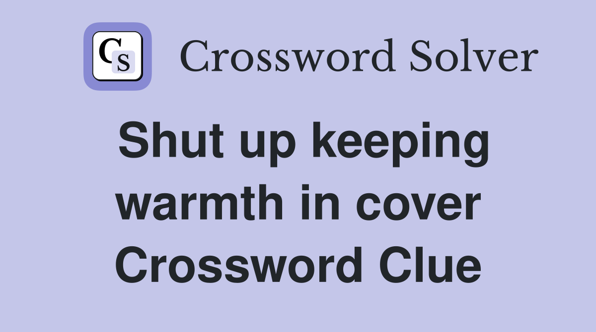 Shut up keeping warmth in cover Crossword Clue